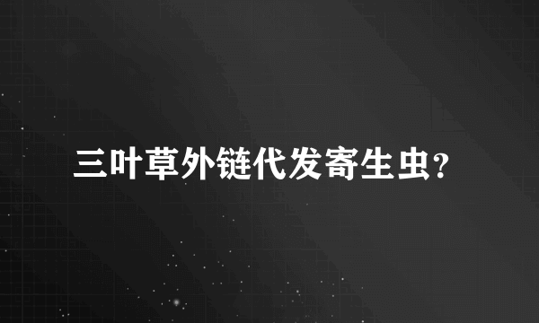 三叶草外链代发寄生虫？