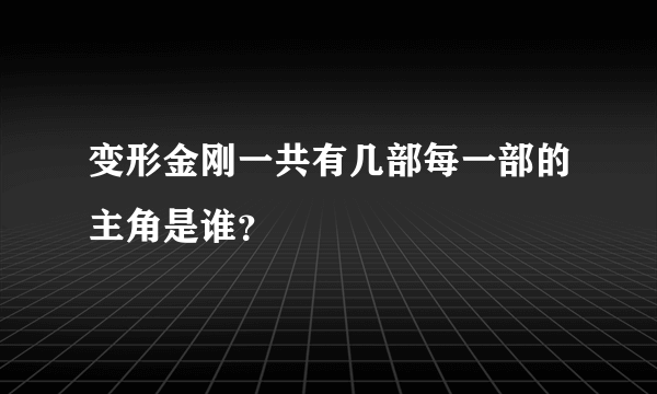 变形金刚一共有几部每一部的主角是谁？