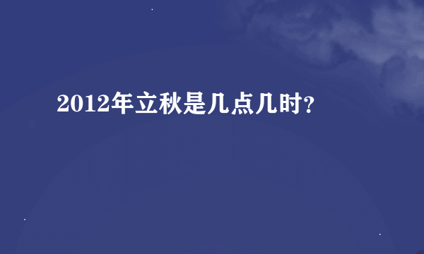 2012年立秋是几点几时？