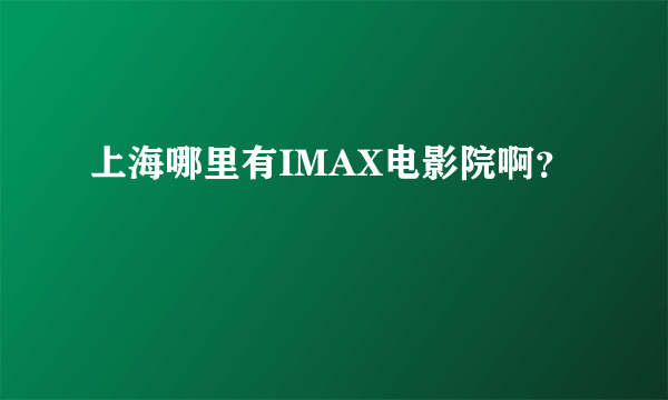 上海哪里有IMAX电影院啊？