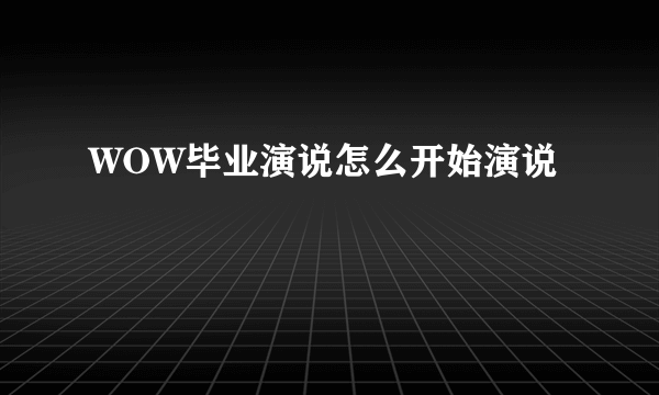 WOW毕业演说怎么开始演说