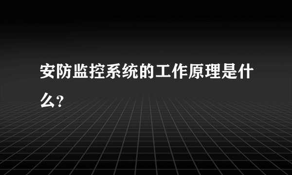 安防监控系统的工作原理是什么？