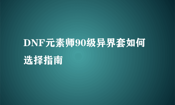 DNF元素师90级异界套如何选择指南