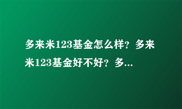 多来米123基金怎么样？多来米123基金好不好？多来米基金净值是？