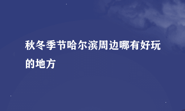 秋冬季节哈尔滨周边哪有好玩的地方