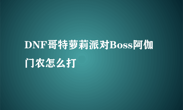 DNF哥特萝莉派对Boss阿伽门农怎么打