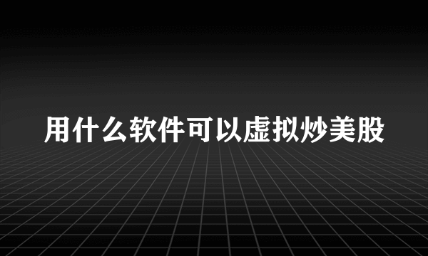 用什么软件可以虚拟炒美股