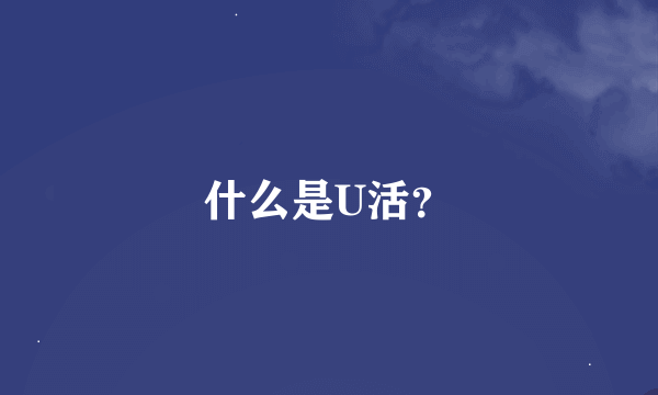 什么是U活？