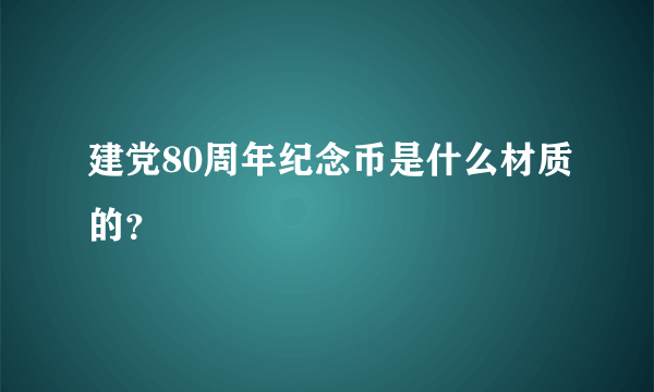 建党80周年纪念币是什么材质的？