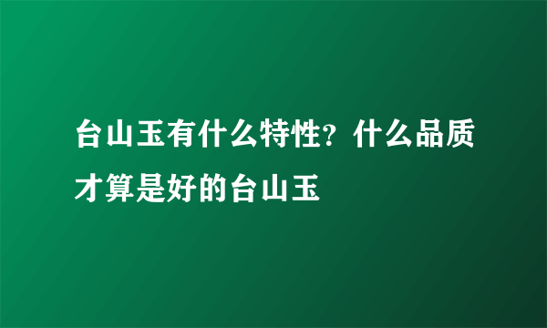 台山玉有什么特性？什么品质才算是好的台山玉