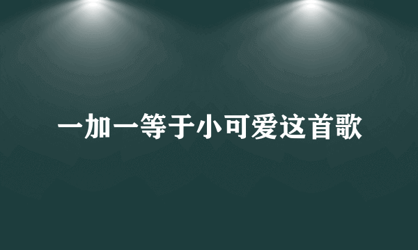 一加一等于小可爱这首歌