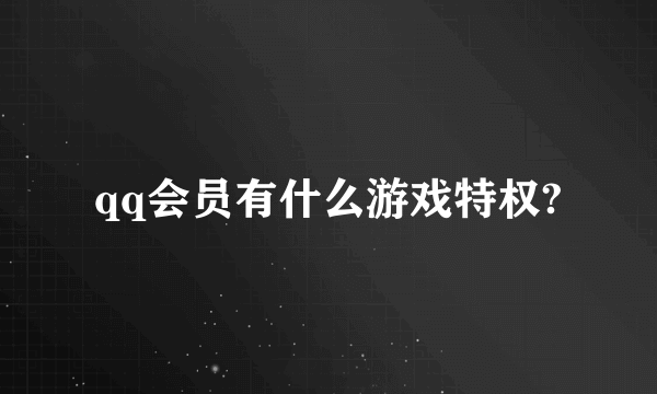 qq会员有什么游戏特权?