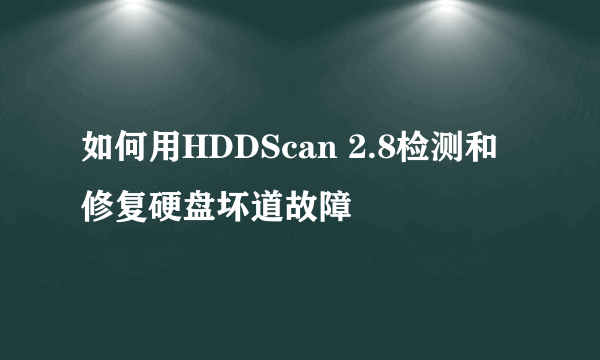 如何用HDDScan 2.8检测和修复硬盘坏道故障