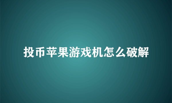 投币苹果游戏机怎么破解