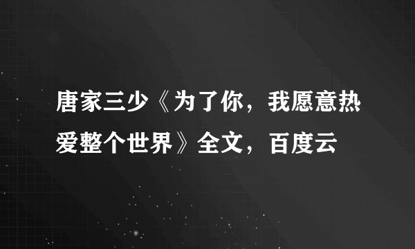 唐家三少《为了你，我愿意热爱整个世界》全文，百度云