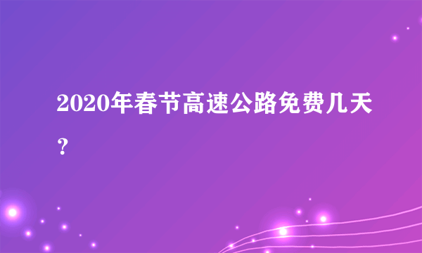 2020年春节高速公路免费几天？