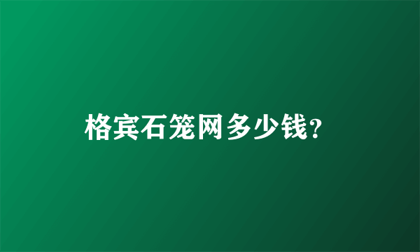 格宾石笼网多少钱？