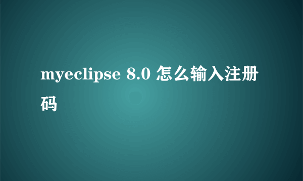 myeclipse 8.0 怎么输入注册码