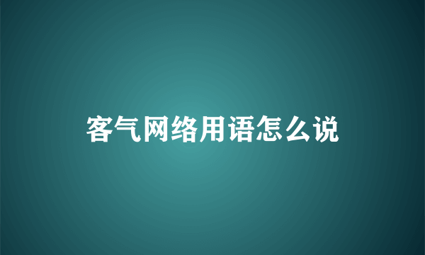 客气网络用语怎么说