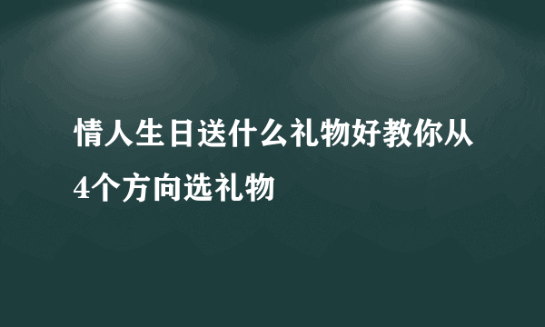 情人生日送什么礼物好教你从4个方向选礼物