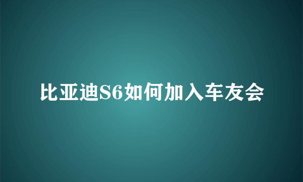 比亚迪S6如何加入车友会