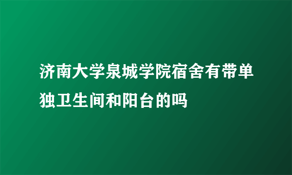 济南大学泉城学院宿舍有带单独卫生间和阳台的吗