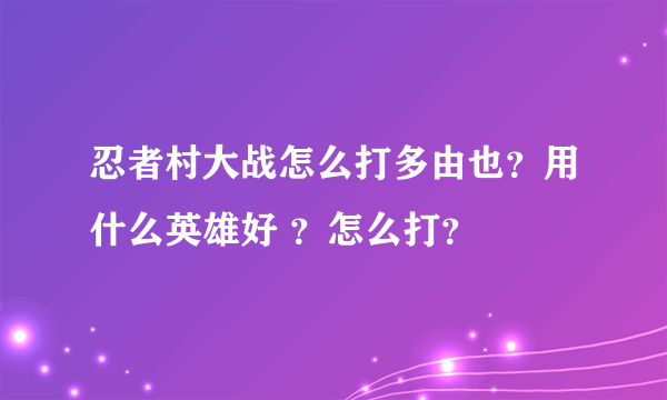 忍者村大战怎么打多由也？用什么英雄好 ？怎么打？