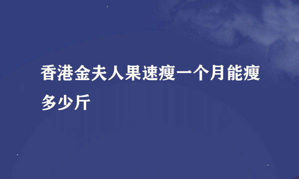 香港金夫人果速瘦一个月能瘦多少斤