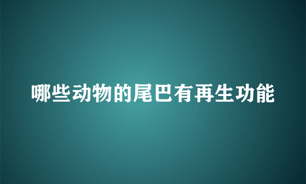 哪些动物的尾巴有再生功能