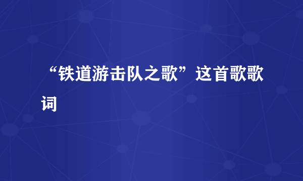 “铁道游击队之歌”这首歌歌词