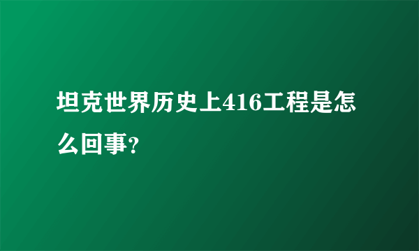 坦克世界历史上416工程是怎么回事？