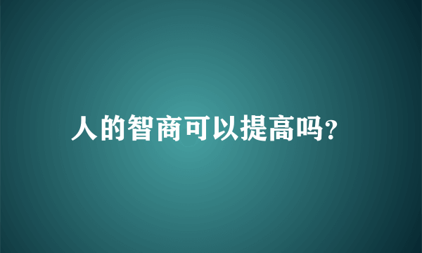 人的智商可以提高吗？