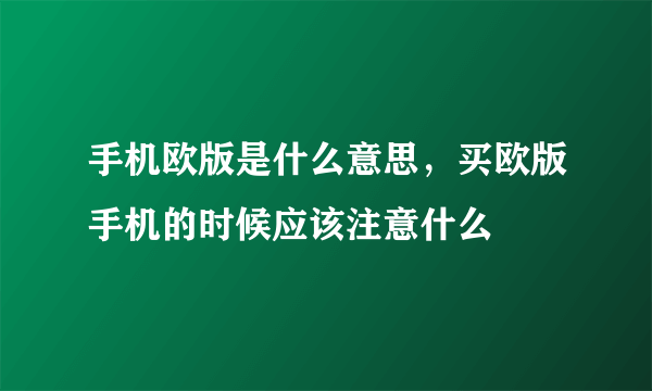 手机欧版是什么意思，买欧版手机的时候应该注意什么