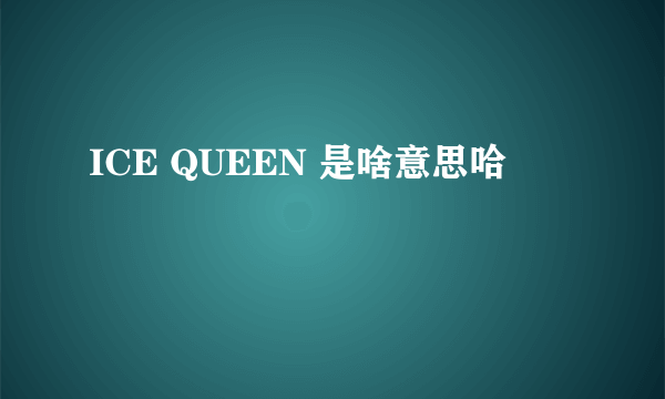 ICE QUEEN 是啥意思哈