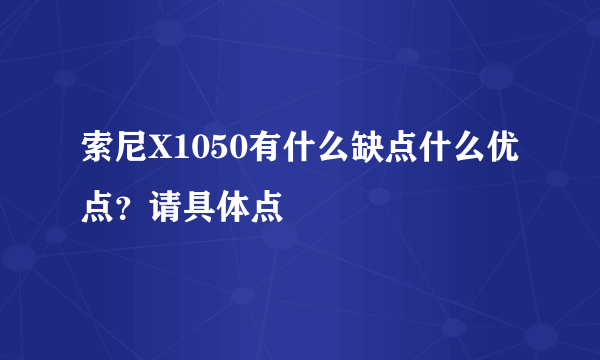 索尼X1050有什么缺点什么优点？请具体点