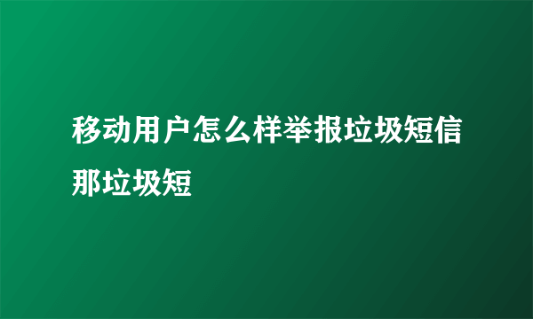 移动用户怎么样举报垃圾短信那垃圾短