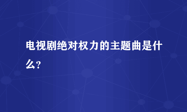 电视剧绝对权力的主题曲是什么？