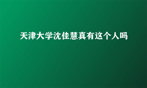 天津大学沈佳慧真有这个人吗