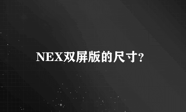 NEX双屏版的尺寸？