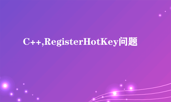 C++,RegisterHotKey问题