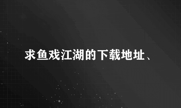 求鱼戏江湖的下载地址、