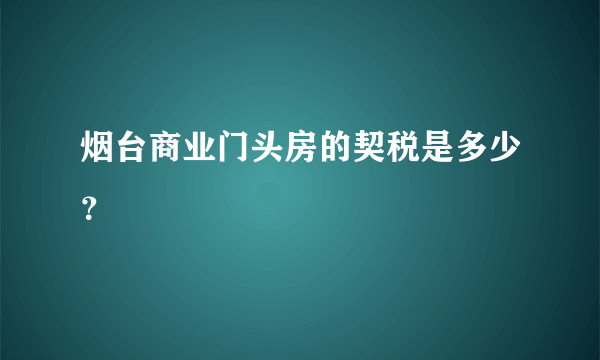 烟台商业门头房的契税是多少？