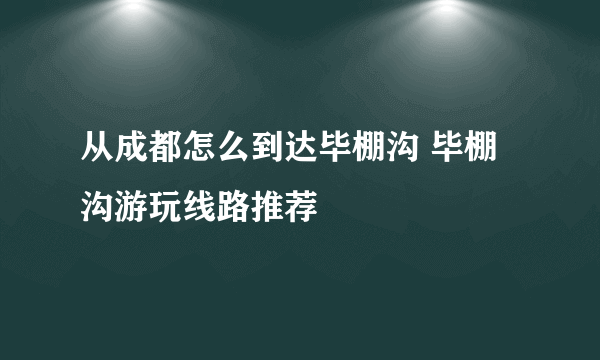 从成都怎么到达毕棚沟 毕棚沟游玩线路推荐