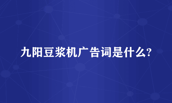 九阳豆浆机广告词是什么?