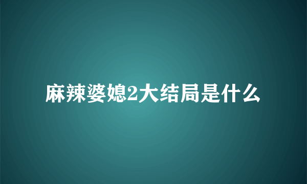 麻辣婆媳2大结局是什么