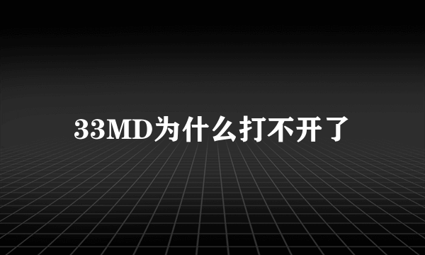 33MD为什么打不开了