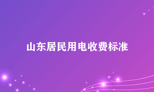 山东居民用电收费标准