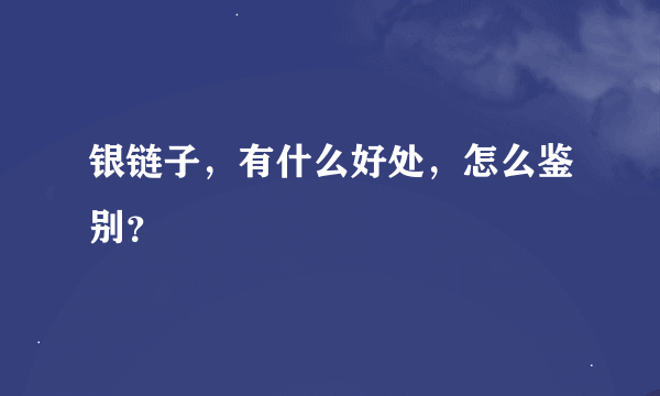 银链子，有什么好处，怎么鉴别？