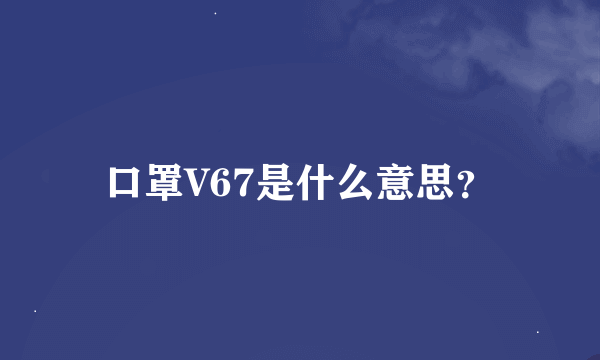 口罩V67是什么意思？