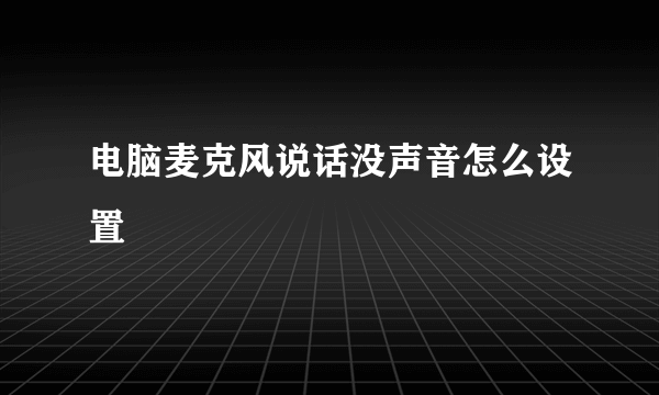 电脑麦克风说话没声音怎么设置